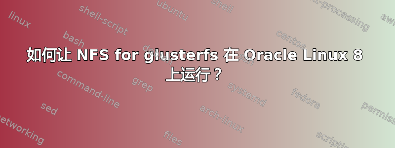 如何让 NFS for glusterfs 在 Oracle Linux 8 上运行？