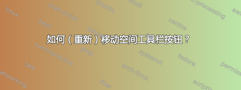 如何（重新）移动空间工具栏按钮？