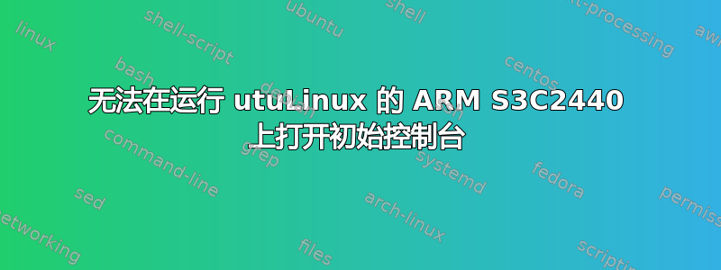 无法在运行 utuLinux 的 ARM S3C2440 上打开初始控制台