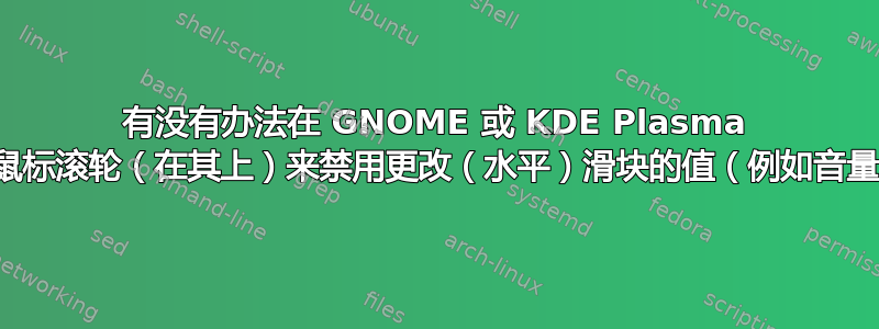 有没有办法在 GNOME 或 KDE Plasma 中通过滚动鼠标滚轮（在其上）来禁用更改（水平）滑块的值（例如音量）的功能？