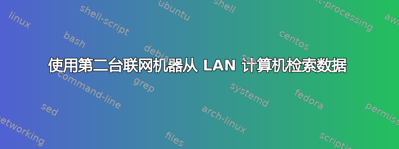 使用第二台联网机器从 LAN 计算机检索数据