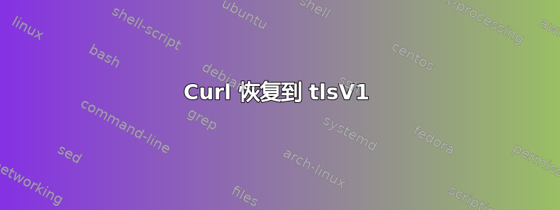 Curl 恢复到 tlsV1