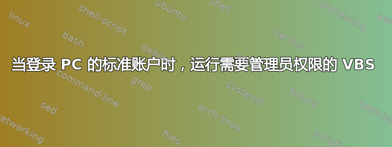 当登录 PC 的标准账户时，运行需要管理员权限的 VBS