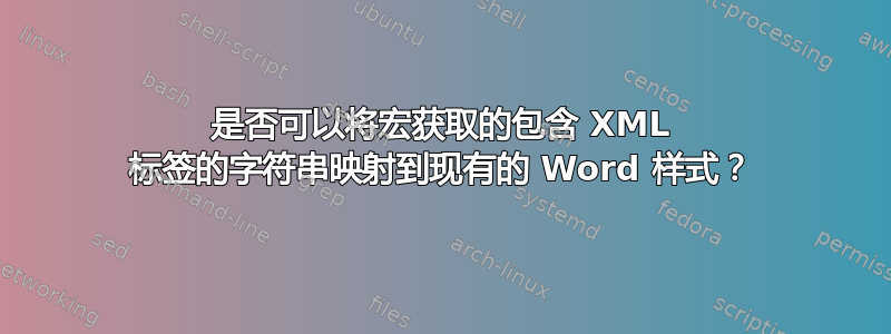 是否可以将宏获取的包含 XML 标签的字符串映射到现有的 Word 样式？