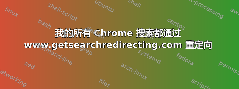 我的所有 Chrome 搜索都通过 www.getsearchredirecting.com 重定向