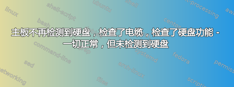 主板不再检测到硬盘，检查了电缆，检查了硬盘功能 - 一切正常，但未检测到硬盘