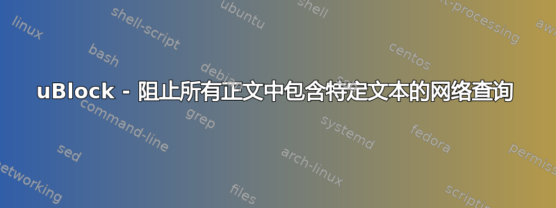 uBlock - 阻止所有正文中包含特定文本的网络查询