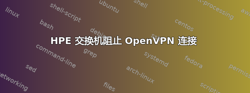 HPE 交换机阻止 OpenVPN 连接