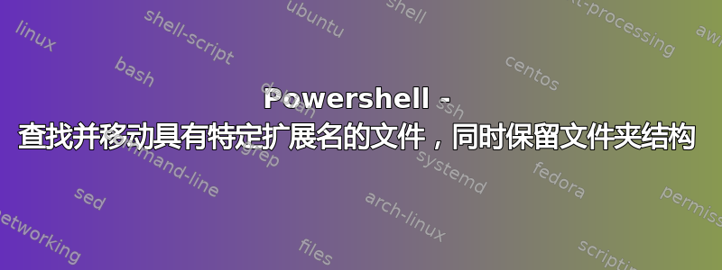 Powershell - 查找并移动具有特定扩展名的文件，同时保留文件夹结构