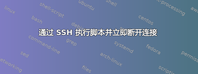 通过 SSH 执行脚本并立即断开连接