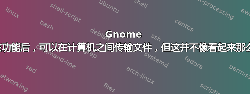 Gnome 具有内置共享功能，启用该功能后，可以在计算机之间传输文件，但这并不像看起来那么简单。如何做到这一点？