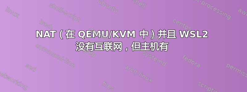 NAT（在 QEMU/KVM 中）并且 WSL2 没有互联网，但主机有