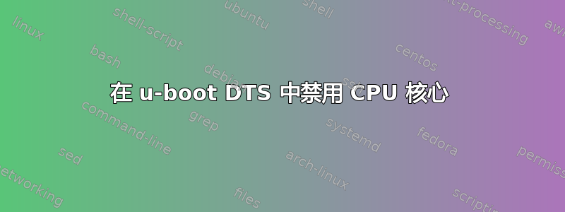 在 u-boot DTS 中禁用 CPU 核心