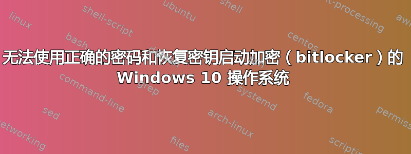 无法使用正确的密码和恢复密钥启动加密（bitlocker）的 Windows 10 操作系统