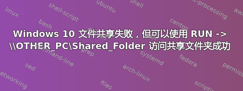 Windows 10 文件共享失败，但可以使用 RUN -> \\OTHER_PC\Shared_Folder 访问共享文件夹成功