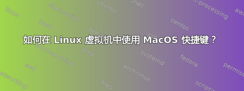 如何在 Linux 虚拟机中使用 MacOS 快捷键？