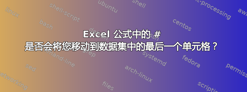 Excel 公式中的 # 是否会将您移动到数据集中的最后一个单元格？