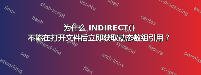 为什么 INDIRECT() 不能在打开文件后立即获取动态数组引用？