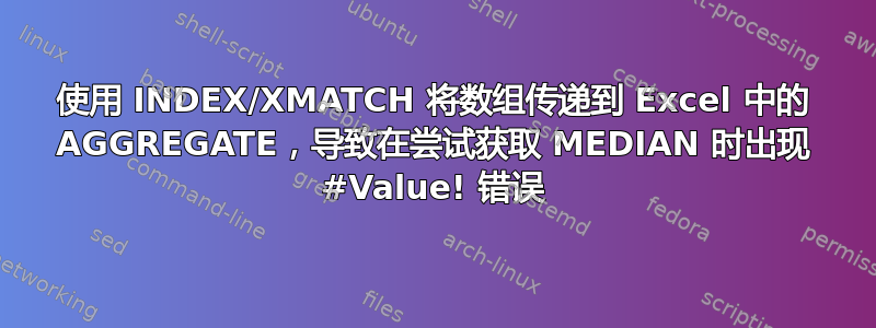 使用 INDEX/XMATCH 将数组传递到 Excel 中的 AGGREGATE，导致在尝试获取 MEDIAN 时出现 #Value! 错误