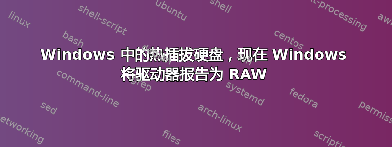 Windows 中的热插拔硬盘，现在 Windows 将驱动器报告为 RAW