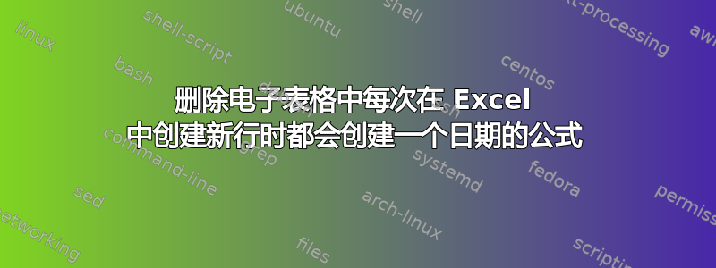 删除电子表格中每次在 Excel 中创建新行时都会创建一个日期的公式