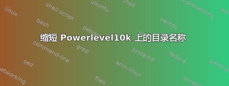 缩短 Powerlevel10k 上的目录名称