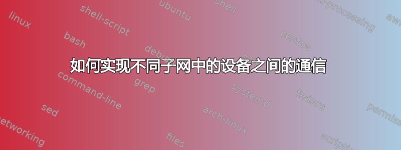 如何实现不同子网中的设备之间的通信