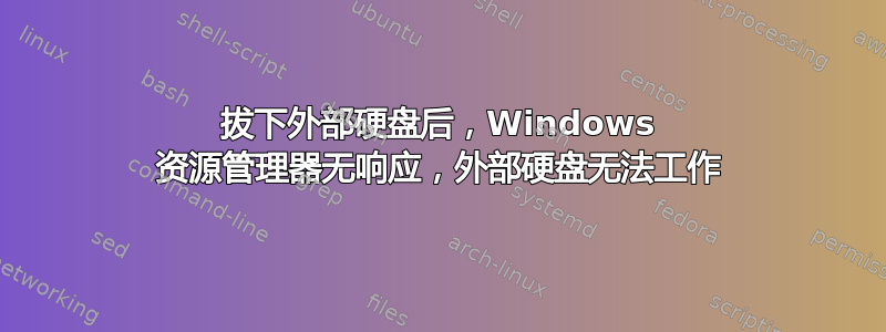 拔下外部硬盘后，Windows 资源管理器无响应，外部硬盘无法工作