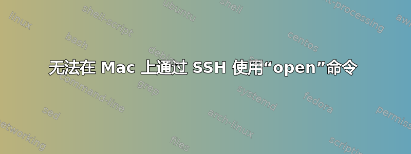 无法在 Mac 上通过 SSH 使用“open”命令