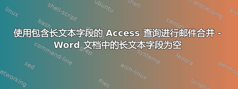 使用包含长文本字段的 Access 查询进行邮件合并 - Word 文档中的长文本字段为空