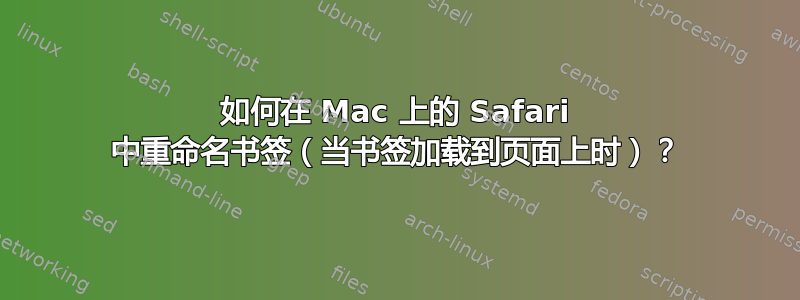 如何在 Mac 上的 Safari 中重命名书签（当书签加载到页面上时）？