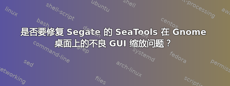 是否要修复 Segate 的 SeaTools 在 Gnome 桌面上的不良 GUI 缩放问题？