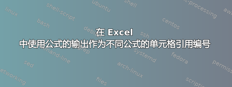 在 Excel 中使用公式的输出作为不同公式的单元格引用编号