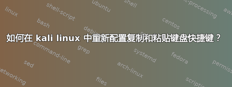如何在 kali linux 中重新配置复制和粘贴键盘快捷键？