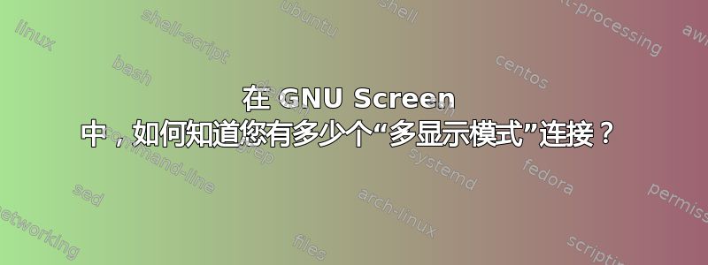 在 GNU Screen 中，如何知道您有多少个“多显示模式”连接？