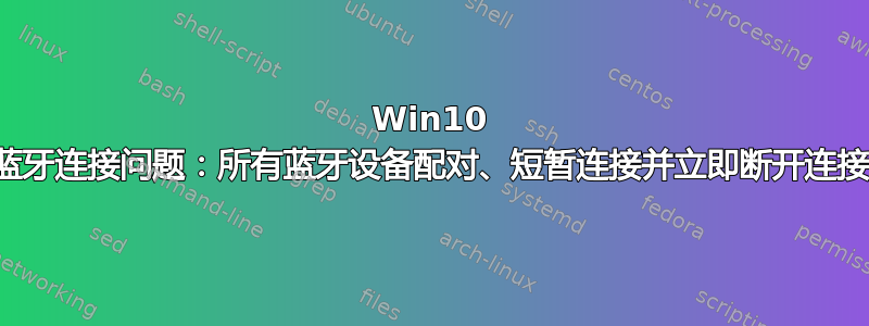 Win10 蓝牙连接问题：所有蓝牙设备配对、短暂连接并立即断开连接