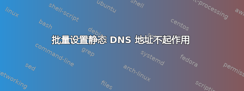 批量设置静态 DNS 地址不起作用