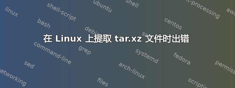 在 Linux 上提取 tar.xz 文件时出错