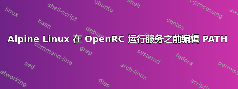 Alpine Linux 在 OpenRC 运行服务之前编辑 PATH