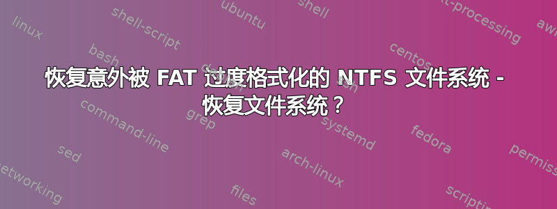 恢复意外被 FAT 过度格式化的 NTFS 文件系统 - 恢复文件系统？