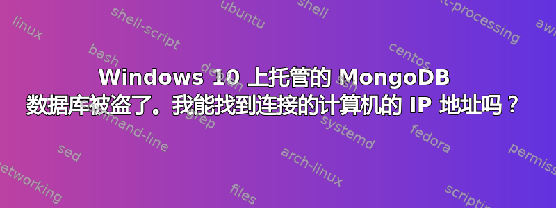 Windows 10 上托管的 MongoDB 数据库被盗了。我能找到连接的计算机的 IP 地址吗？