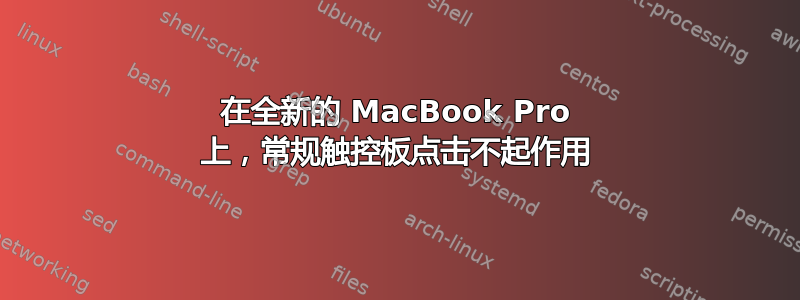 在全新的 MacBook Pro 上，常规触控板点击不起作用