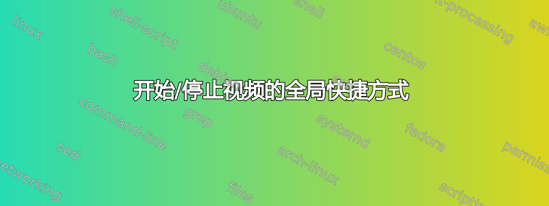 开始/停止视频的全局快捷方式