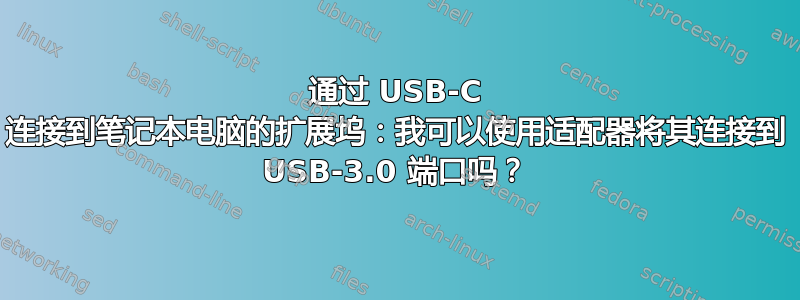 通过 USB-C 连接到笔记本电脑的扩展坞：我可以使用适配器将其连接到 USB-3.0 端口吗？