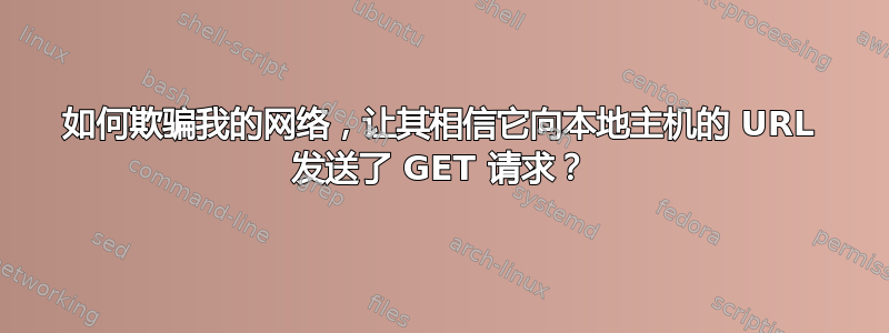 如何欺骗我的网络，让其相信它向本地主机的 URL 发送了 GET 请求？