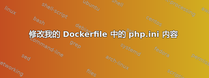 修改我的 Dockerfile 中的 php.ini 内容