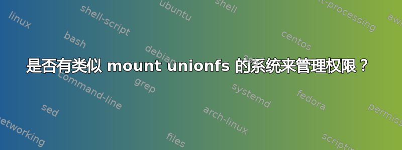 是否有类似 mount unionfs 的系统来管理权限？