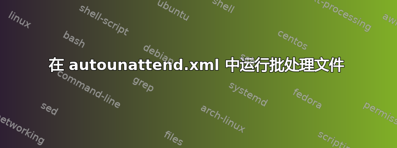 在 autounattend.xml 中运行批处理文件