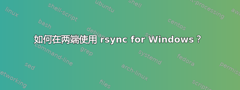 如何在两端使用 rsync for Windows？