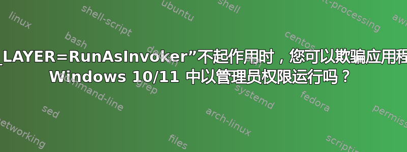 当“__COMPAT_LAYER=RunAsInvoker”不起作用时，您可以欺骗应用程序让其认为它在 Windows 10/11 中以管理员权限运行吗？